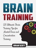 Cover: Brain Training: 23 Ultimate Brain Training Tips for Mental Focus and Concentration Training - Publishing 4U
