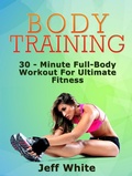 Cover: Body Training: 30 - Minute Full-Body Workout For Ultimate Fitness - Publishing 4U