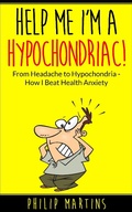 Cover: Help Me I'm A Hypochondriac! From Headache to Hypochondria - How I Beat Health Anxiety - Help Me I'm A Hypochondriac
