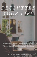 Cover: Declutter Your Life: Boost Self-Control, Defeat Worrying & Stress, Build Good Habits & Get More Friends - Richard Carroll