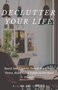 Enlarge image Cover: Declutter Your Life: Boost Self-Control, Defeat Worrying & Stress, Build Good Habits & Get More Friends - Richard Carroll