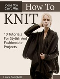Cover: How To Knit: 10 Tutorials For Stylish And Fashionable Projects + Ideas You Can't Miss - Publishing 4U