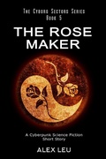 Cover: The Rose Maker: A Cyberpunk Science Fiction Short Story (The Cyborg Sectors Series, #5) - The Cyborg Sectors Series