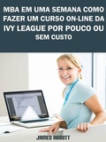 Cover: MBA Em Uma Semana Como Fazer Um Curso On-line Da Ivy League Por Pouco Ou Sem Custo - James Abbott