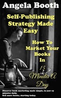 Cover: Self-Publishing Strategy Made Easy: How To Market Your Books In 15 Minutes A Day - Angela Booth