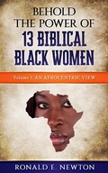 Cover: Behold The Power Of 13 Biblical Black Women: (An Afocentric View., #1) - Ronald E. Newton