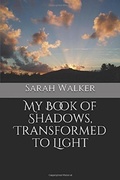 Cover: My Book of Shadows, Transformed to Light - Sarah Walker