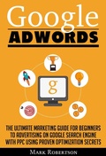 Cover: Google Adwords: The Ultimate Marketing Guide For Beginners To Advertising On Google Search Engine With Ppc Using Proven Optimization Secrets - Zen Mastery