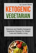 Cover: Ketogenic Vegetarian: Delicious And Healthy Ketogenic Vegetarian Recipes For Weight Loss And Healthy Living - Lauren Stone