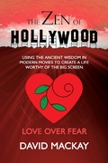 Cover: The Zen of Hollywood: Using the Ancient Wisdom in Modern Movies to Create a Life Worthy of the Big Screen. Love Over Fear. (A Manual for Life, #2) - A Manual for Life