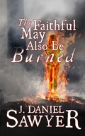 Cover: The Faithful May Also Be Burned - J. Daniel Sawyer