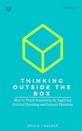 Cover: Thinking Outside The Box: How to Think Creatively By Applying Critical Thinking and Lateral Thinking - Bruce Walker