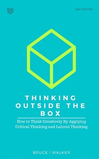 Enlarge image Cover: Thinking Outside The Box: How to Think Creatively By Applying Critical Thinking and Lateral Thinking - Bruce Walker