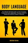 Cover: Body Language: The Ultimate Self Help Guide on How To Analyze People And Learn Negotiation, Persuasion Skills For Dating And Influence People In Business - Matthew Harvey