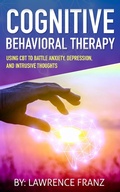 Cover: Cognitive Behavioral Therapy: (Using CBT to Battle Anxiety, Depression, and Intrusive Thoughts) - Using CBT to Battle Anxiety, Depression, and Intrusive Thoughts