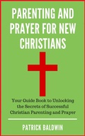 Cover: Parenting and Prayer for New Christians Your Guide Book to Unlocking the Secrets of Successful Christian Parenting and Prayer - American Christian Defense Alliance, Inc.