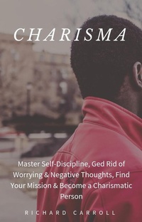 Enlarge image Cover: Charisma: Master Self-Discipline, Ged Rid of Worrying & Negative Thoughts, Find Your Mission & Become a Charismatic Person - Richard Carroll