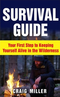 Enlarge image Cover: Survival Guide: Your First Step to Keeping Yourself Alive in the Wilderness - Craig Miller