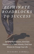 Cover: Eliminate Roadblocks to Success: Develop Self-Esteem, Eliminate Depression & Panic Attacks, Find Your Mission & Change Your Life - Richard Carroll