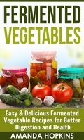 Cover: Fermented Vegetables: Easy & Delicious Fermented Vegetable Recipes for Better Digestion and Health - Insight Health Communications