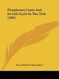 Cover: Piroplasma Canis And Its Life Cycle In The Tick (1907) - Kessinger Publishing