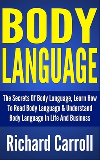 Enlarge image Cover: Body Language: The Secrets Of Body Language, Learn How To Read Body Language & Understand Body Language In Life And Business - Richard Carroll