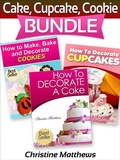 Cover: Cake, Cupcake, Cookie Bundle (How to Decorate a Cake, How to Decorate Cupcakes, How to Make and Decorate Cookies) - Christine Matthews