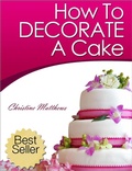 Cover: How To Decorate A Cake (Cake Decorating for Beginners, #1) - Christine Matthews