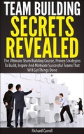 Cover: Team Building Secrets Revealed: The Ultimate Team Building Course, Proven Strategies To Build, Inspire And Motivate Successful Teams That Will Get Things Done - Richard Carroll
