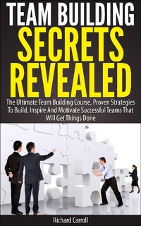 Enlarge image Cover: Team Building Secrets Revealed: The Ultimate Team Building Course, Proven Strategies To Build, Inspire And Motivate Successful Teams That Will Get Things Done - Richard Carroll