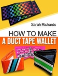 Cover: How To Make A Duct Tape Wallet (Duct Tape Projects, #1) - Sarah Richards