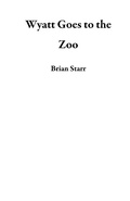 Cover: Wyatt Goes to the Zoo - Brian Starr