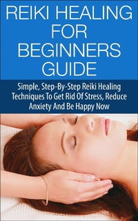 Enlarge image Cover: Reiki Healing for Beginners Guide - Simple Step-by-Step Reiki Healing Techniques to Get Rid of Stress, Reduce Anxiety and Be Happy Now - Steven Lewis