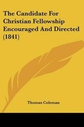 Cover: The Candidate For Christian Fellowship Encouraged And Directed (1841) - Kessinger Publishing Co