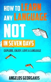 Bild: How to Learn Any Language Not in Seven Days - Explore, Enjoy, Love a Language - Angelos Georgakis
