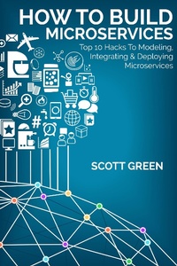 Enlarge image Cover: How To Build Microservices: Top 10 Hacks To Modeling, Integrating & Deploying Microservices (The Blokehead Success Series) - The Blokehead Success Series