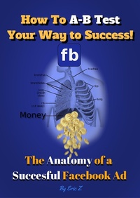 Enlarge image Cover: How To A-B Test Your Way to Success! The Anatomy of a Successful Facebook Ad (The KILLER Facebook Ads for Authors Series by Eric Z, #1) - The KILLER Facebook Ads for Authors Series by Eric Z