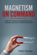 Cover: Magnetism on Command (Tap the Power of Suggestion to Instantly Become More Attractive) - Emphaloz Publishing House
