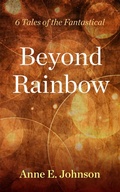 Cover: Beyond Rainbow: 6 Tales of the Fantastical - Anne E. Johnson