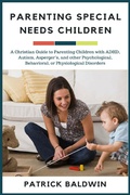 Cover: Parenting Special Needs Children: A Christian Guide to Parenting Children with ADHD, Autism, Asperger's, and other Psychological, Behavioral, or Physiological Disorders (The Wonder of Parenting Your Child, Your Children, and Other People's Kids) - The Wonder of Parenting Your Child, Your Children, and Other People's Kids