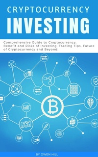 Enlarge image Cover: Cryptocurrency Investing: Comprehensive Guide to Cryptocurrency. Benefit and Risks of Investing, Trading Tips, Future of Cryptocurrency and Beyond - Owen Hill
