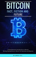 Cover: Bitcoin: Fact, Fiction and Future. Comprehensive Introduction to Bitcoin. Mining, Buying Bitcoin, Bitcoin for Business and beyond - Owen Hill