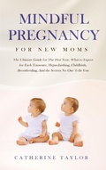 Cover: Mindful Pregnancy for New Moms: The Ultimate Guide for The First Year, What to Expect for Each Trimester, Hypnobirthing, Childbirth, Breastfeeding, And the Secrets No One Tells You - Aprilis Publishing LLC