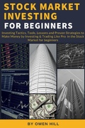 Cover: Stock Market Investing for Beginners: Investing Tactics, Tools, Lessons, and Proven Strategies to Make Money by Investing & Trading Like Pro in the Stock Market for Beginners - Owen Hill