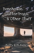 Cover: Bonehouse, GlitterFrogs, & Other Stuff - Keffy R.M. Kehrli