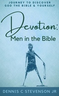 Cover: Devotion - Men in the Bible: Journey to Rediscover God, the Bible and Yourself as a Man - Dennis C Stevenson Jr