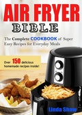 Cover: The Air Fryer Bible: Complete Cookbook of Super Easy Recipes for Everyday Meals - Linda Shaw