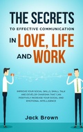 Cover: The Secrets to Effective Communication in Love, Life and work: Improve Your Social Skills, Small Talk and Develop Charisma That Can Positively Increase Your Social and Emotional Intelligence - Jack Brown
