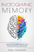 Cover: Photographic Memory Remembering Anything Better and Faster with This Accelerated Learning Guide for Unlimited Memory Improvement - Paul Thomson