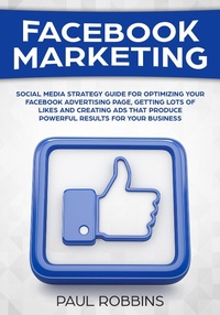 Enlarge image Cover: Facebook Marketing: Social Media Strategy Guide for Optimizing Your Facebook Advertising Page, Getting Lots of Likes and Creating Ads That Produce Powerful Results for Your Business - Paul Robbins